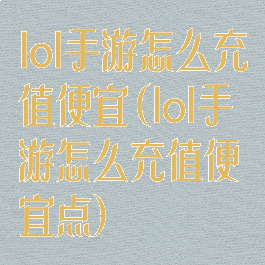 lol手游怎么充值便宜(lol手游怎么充值便宜点)