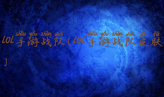 lol手游战队(lol手游战队皮肤)