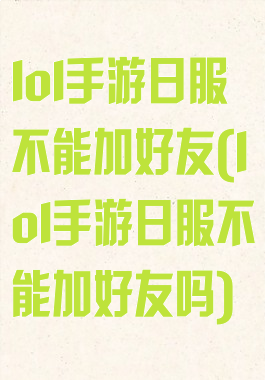 lol手游日服不能加好友(lol手游日服不能加好友吗)