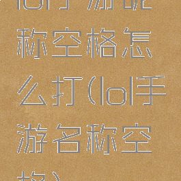 lol手游昵称空格怎么打(lol手游名称空格)