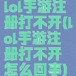 lol手游注册打不开(lol手游注册打不开怎么回事)