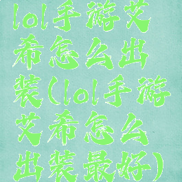 lol手游艾希怎么出装(lol手游艾希怎么出装最好)