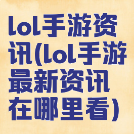 lol手游资讯(lol手游最新资讯在哪里看)