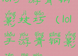 lol手游青钢影技巧(lol手游青钢影怎么玩)