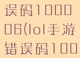 lol手游错误码100006(lol手游错误码100004)