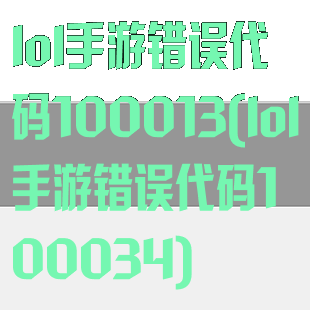 lol手游错误代码100013(lol手游错误代码100034)