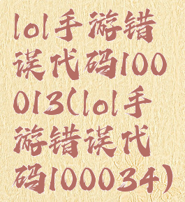 lol手游错误代码100013(lol手游错误代码100034)