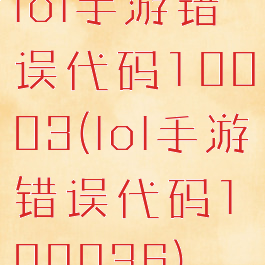 lol手游错误代码10003(lol手游错误代码100036)