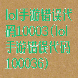 lol手游错误代码10003(lol手游错误代码100036)