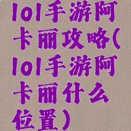 lol手游阿卡丽攻略(lol手游阿卡丽什么位置)