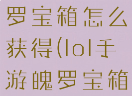 lol手游魄罗宝箱怎么获得(lol手游魄罗宝箱不见了)