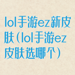 lol手游ez新皮肤(lol手游ez皮肤选哪个)