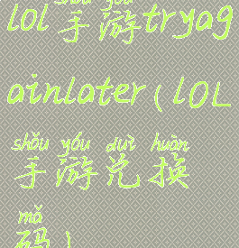 lol手游tryagainlater(lOL手游兑换码)