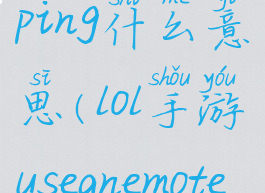 lol手游useaping什么意思(lol手游useanemote怎么完成)