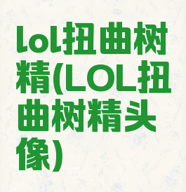 lol扭曲树精(LOL扭曲树精头像)