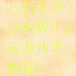 lol新手游戏教程(lol端游新手教程)