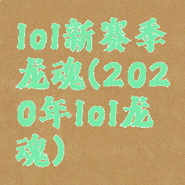 lol新赛季龙魂(2020年lol龙魂)