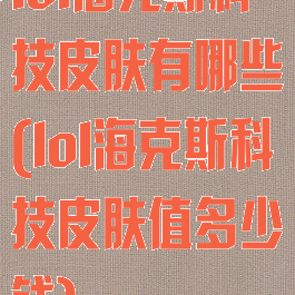 lol海克斯科技皮肤有哪些(lol海克斯科技皮肤值多少钱)