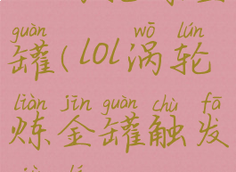lol涡轮炼金罐(lol涡轮炼金罐触发距离)