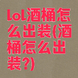 lol酒桶怎么出装(酒桶怎么出装?)