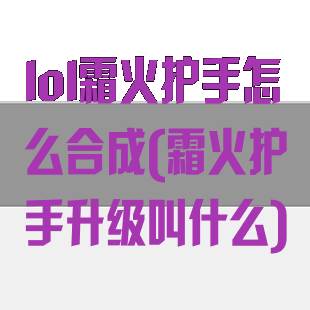 lol霜火护手怎么合成(霜火护手升级叫什么)