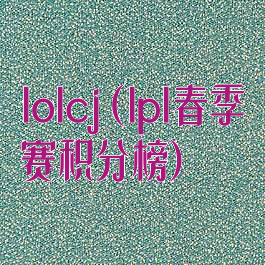 lolcj(lpl春季赛积分榜)