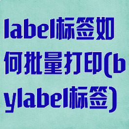 label标签如何批量打印(bylabel标签)