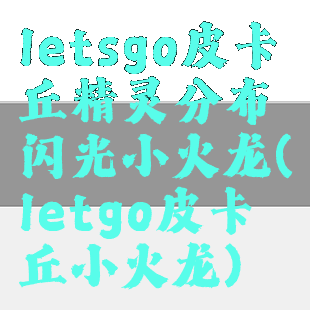 letsgo皮卡丘精灵分布闪光小火龙(letgo皮卡丘小火龙)