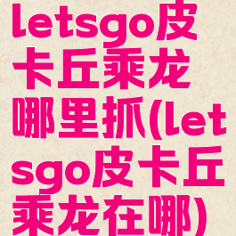 letsgo皮卡丘乘龙哪里抓(letsgo皮卡丘乘龙在哪)