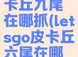 letsgo皮卡丘九尾在哪抓(letsgo皮卡丘六尾在哪里)