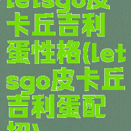 letsgo皮卡丘吉利蛋性格(letsgo皮卡丘吉利蛋配招)