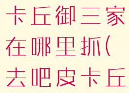 letsgo皮卡丘御三家在哪里抓(去吧皮卡丘御三家)