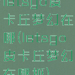 letsgo皮卡丘梦幻在哪(letsgo皮卡丘梦幻在哪抓)