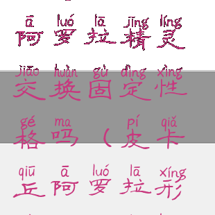 letsgo皮卡丘阿罗拉精灵交换固定性格吗(皮卡丘阿罗拉形态怎么进化)