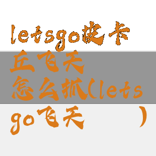 letsgo皮卡丘飞天螳螂怎么抓(letsgo飞天螳螂)