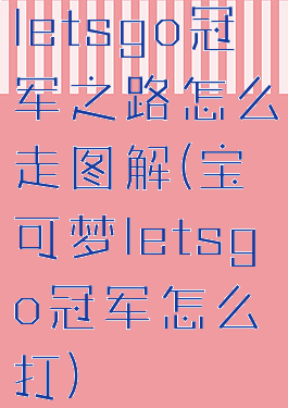 letsgo冠军之路怎么走图解(宝可梦letsgo冠军怎么打)