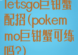 letsgo巨钳蟹配招(pokemmo巨钳蟹可练吗?)