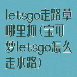 letsgo走路草哪里抓(宝可梦letsgo怎么走水路)