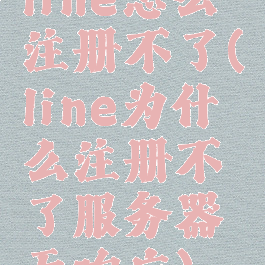 line怎么注册不了(line为什么注册不了服务器无响应)