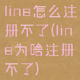 line怎么注册不了(line为啥注册不了)