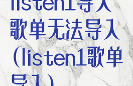 listen1导入歌单无法导入(listen1歌单导入)