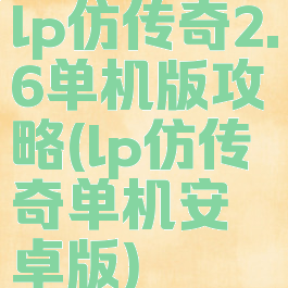 lp仿传奇2.6单机版攻略(lp仿传奇单机安卓版)