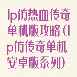 lp仿热血传奇单机版攻略(lp仿传奇单机安卓版系列)