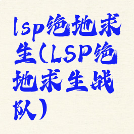 lsp绝地求生(LSP绝地求生战队)