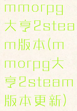 mmorpg大亨2steam版本(mmorpg大亨2steam版本更新)