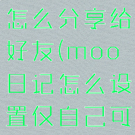 moo日记怎么分享给好友(moo日记怎么设置仅自己可见)