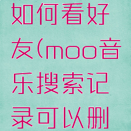 moo音乐如何看好友(moo音乐搜索记录可以删除吗)