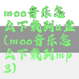 moo音乐怎么下载到u盘(moo音乐怎么下载到mp3)