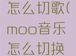 moo音乐怎么切歌(moo音乐怎么切换歌曲)