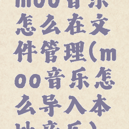 moo音乐怎么在文件管理(moo音乐怎么导入本地音乐)